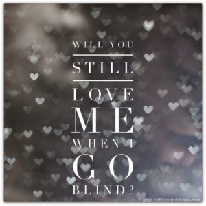 Will You Still Love Me When I Go Blind?